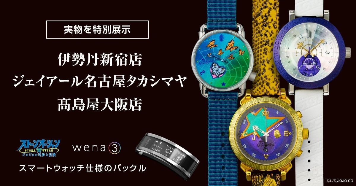 伊勢丹新宿店、ジェイアール名古屋タカシマヤ、髙島屋大阪店にてソニーのスマートウォッチ「wena 3」の特設コーナーを開設。wena 3がコラボするジョジョ初のスマートウォッチも展示・予約販売。 | 株式会社ウエニ貿易のプレスリリース