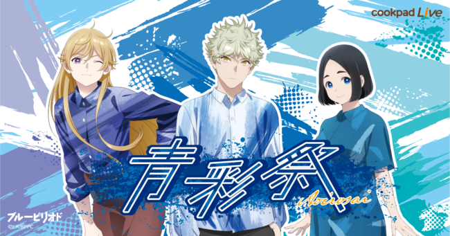 アニメで料理を楽しみにするプロジェクト「AniCook」第11弾は、TVアニメ『ブルーピリオド』とのコラボ！青の色彩をテーマに「cookpadLive 青彩祭」を開催！ | 株式会社NATSLIVEのプレスリリース